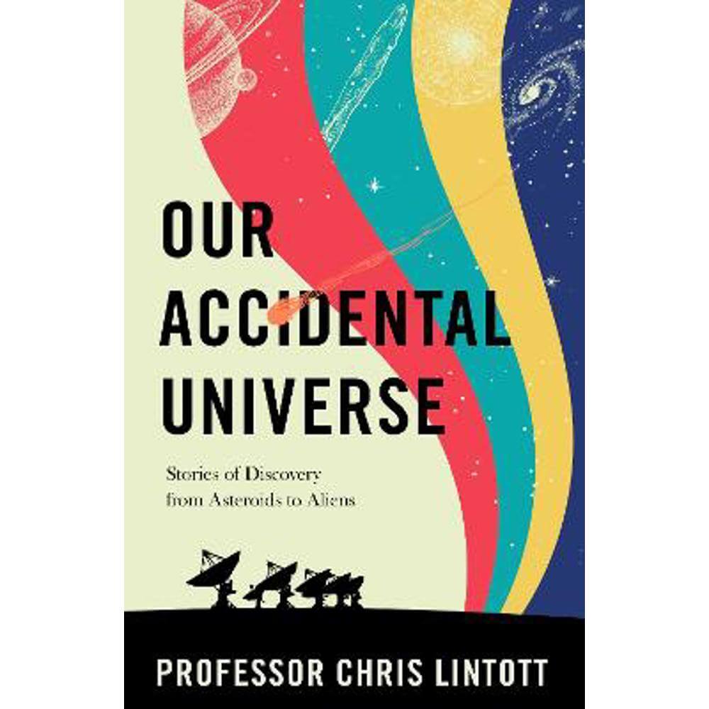 Our Accidental Universe: Stories of Discovery from Asteroids to Aliens (Hardback) - Chris Lintott